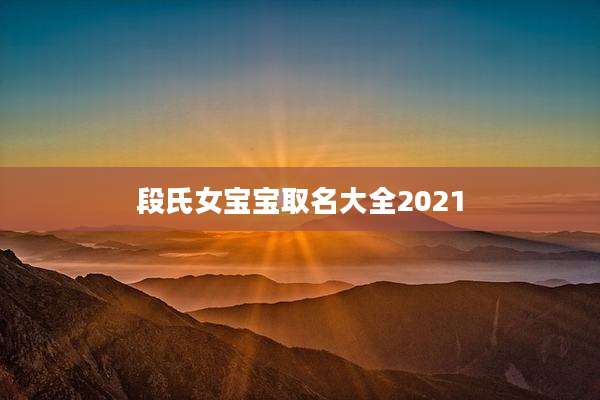 段氏女宝宝取名大全2021