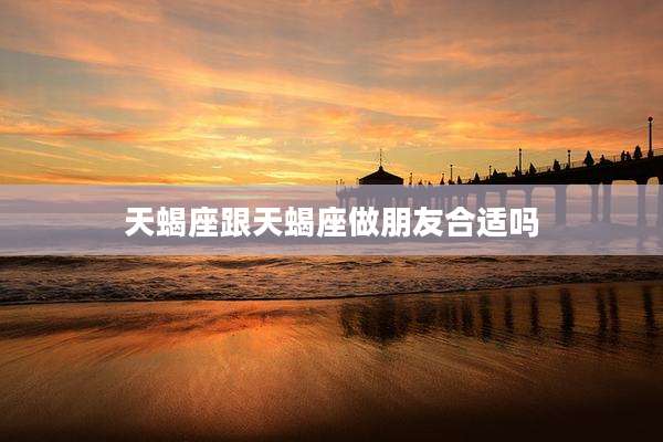 天蝎座跟天蝎座做朋友合适吗