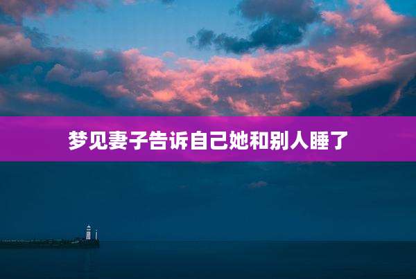 梦见妻子告诉自己她和别人睡了