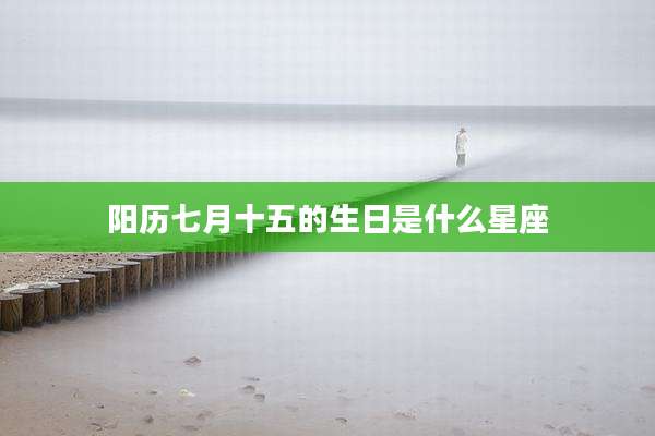 阳历七月十五的生日是什么星座