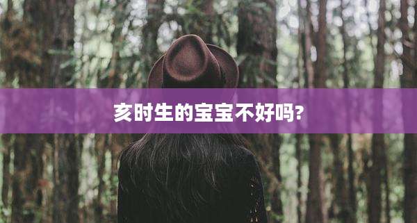 亥时生的宝宝不好吗?