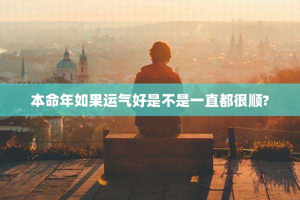 本命年如果运气好是不是一直都很顺?