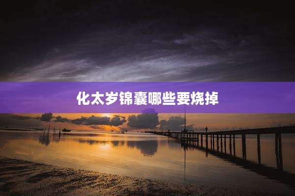 化太岁锦囊哪些要烧掉