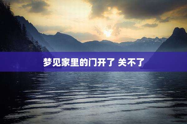 梦见家里的门开了 关不了