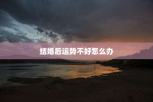 结婚后运势不好怎么办
