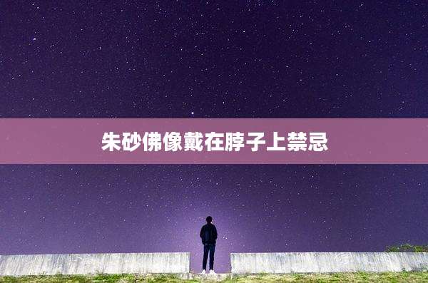 朱砂佛像戴在脖子上禁忌