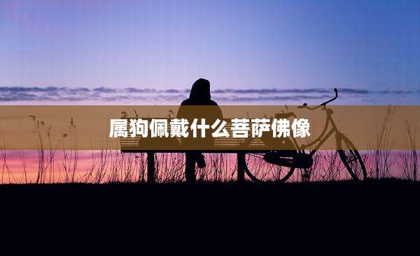 属狗佩戴什么菩萨佛像