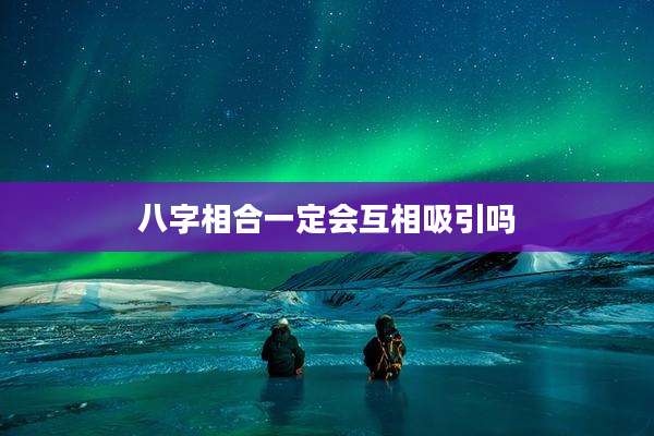 八字相合一定会互相吸引吗