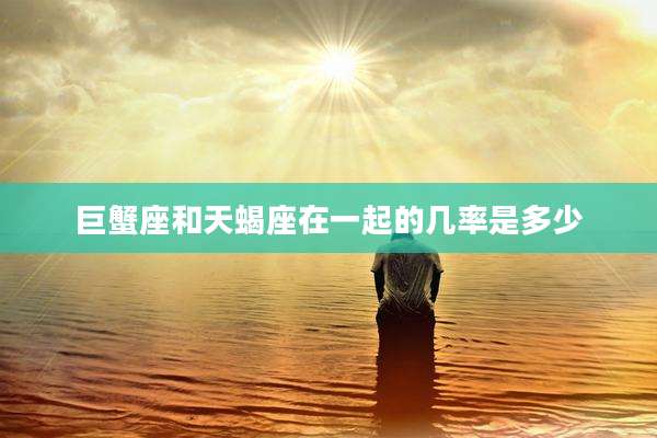 巨蟹座和天蝎座在一起的几率是多少