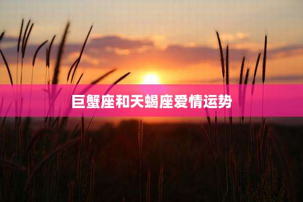 巨蟹座和天蝎座爱情运势