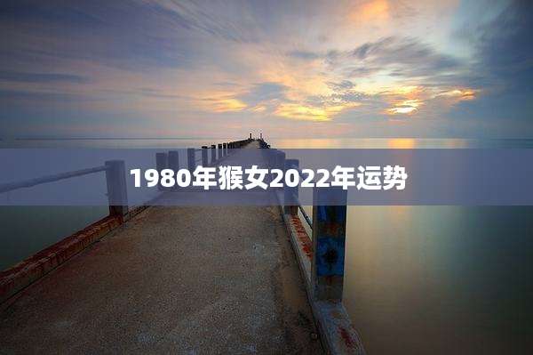 1980年猴女2022年运势