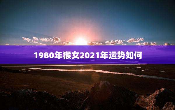 1980年猴女2021年运势如何