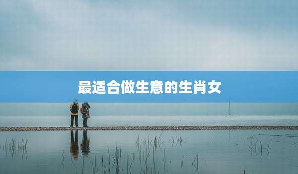 最适合做生意的生肖女