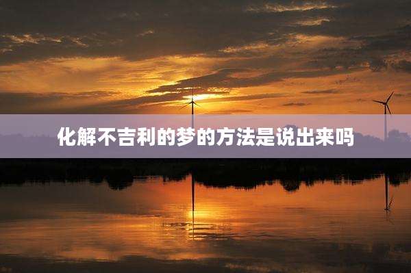 化解不吉利的梦的方法是说出来吗