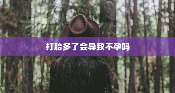 打胎多了会导致不孕吗