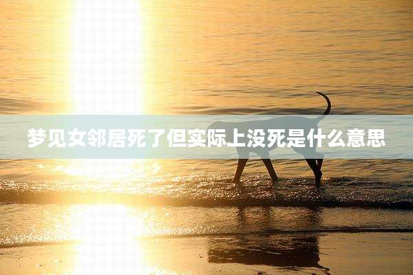 梦见女邻居死了但实际上没死是什么意思