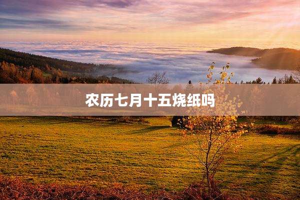 农历七月十五烧纸吗