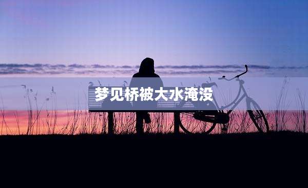 梦见桥被大水淹没