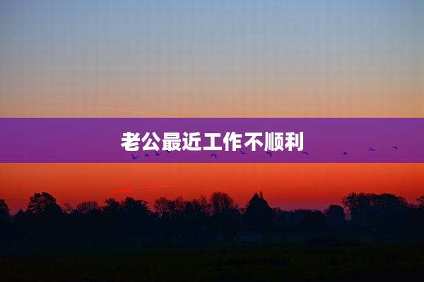 老公最近工作不顺利