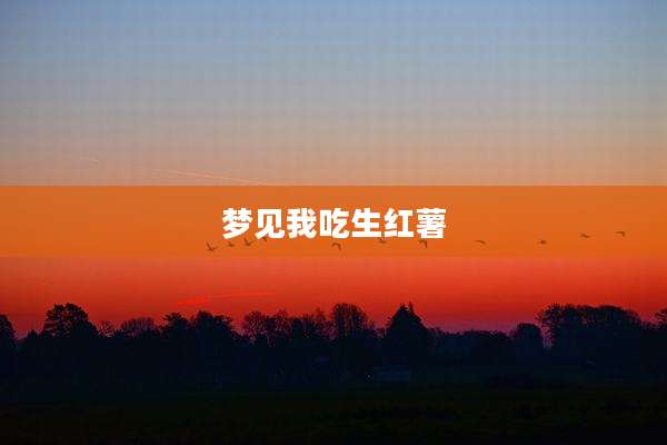 梦见我吃生红薯
