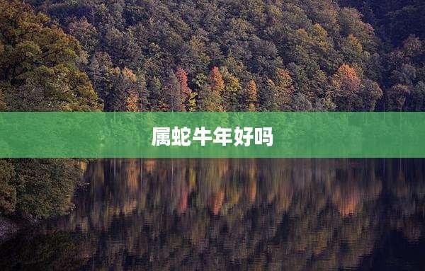 属蛇牛年好吗