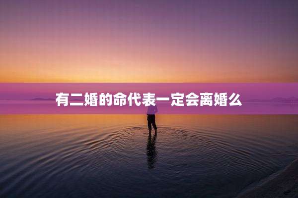 有二婚的命代表一定会离婚么