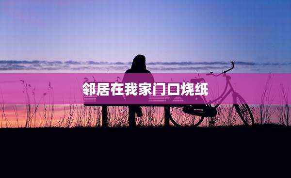 邻居在我家门口烧纸