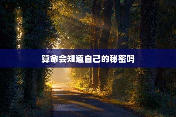 算命会知道自己的秘密吗