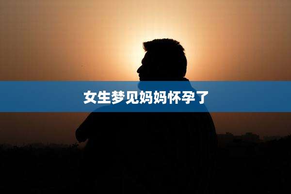 女生梦见妈妈怀孕了