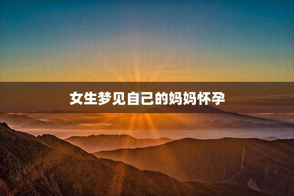 女生梦见自己的妈妈怀孕