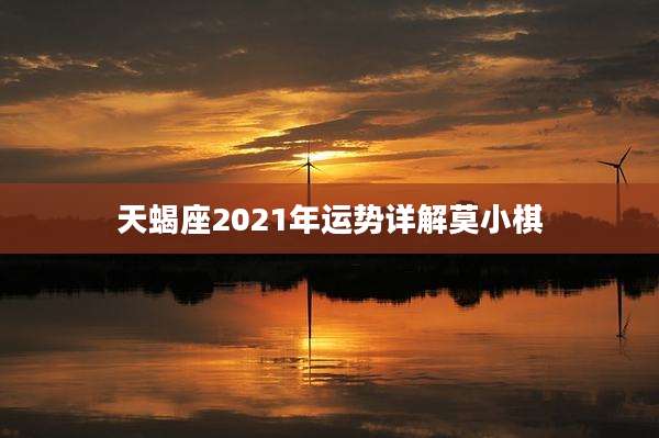 天蝎座2021年运势详解莫小棋
