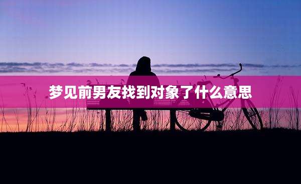 梦见前男友找到对象了什么意思