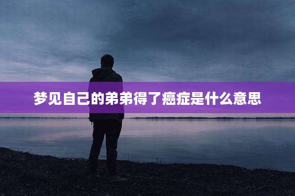梦见自己的弟弟得了癌症是什么意思