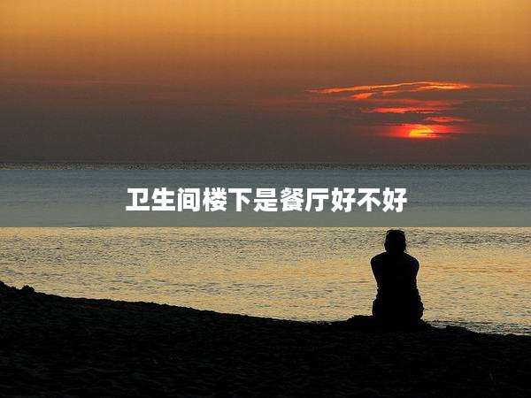 卫生间楼下是餐厅好不好