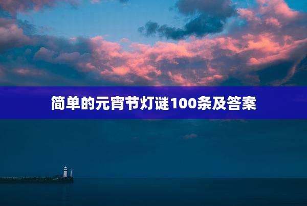 简单的元宵节灯谜100条及答案