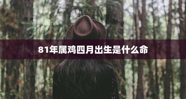 81年属鸡四月出生是什么命
