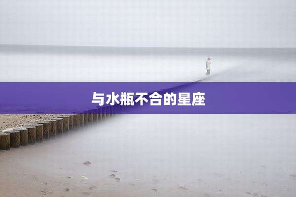 与水瓶不合的星座