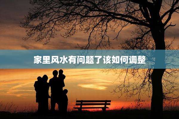 家里风水有问题了该如何调整