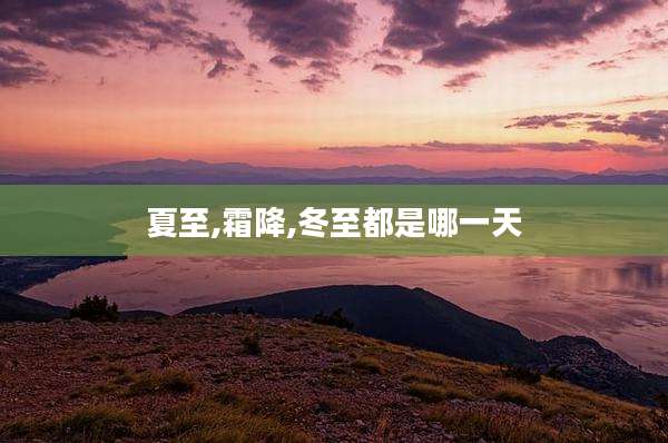 夏至,霜降,冬至都是哪一天