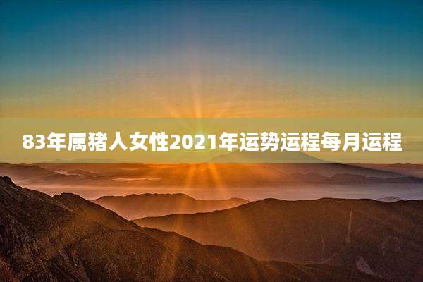 83年属猪人女性2021年运势运程每月运程