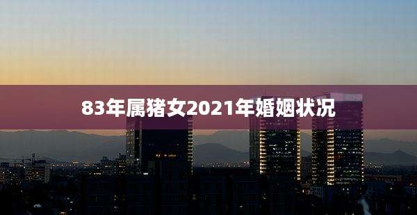 83年属猪女2021年婚姻状况
