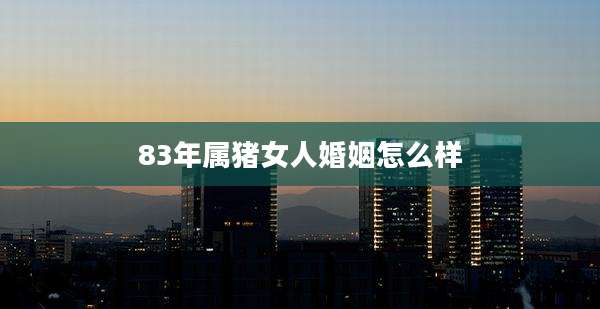 83年属猪女人婚姻怎么样