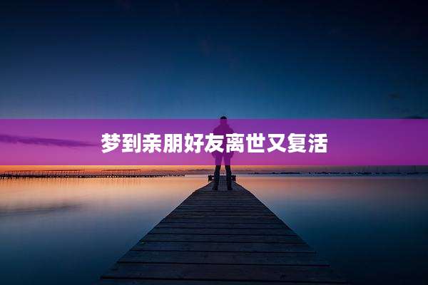 梦到亲朋好友离世又复活