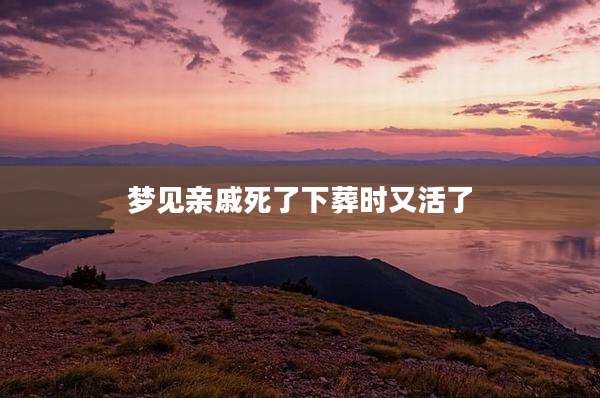 梦见亲戚死了下葬时又活了