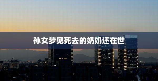 孙女梦见死去的奶奶还在世