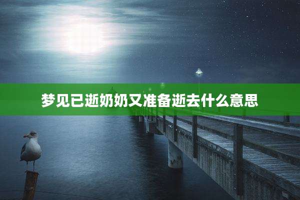梦见已逝奶奶又准备逝去什么意思