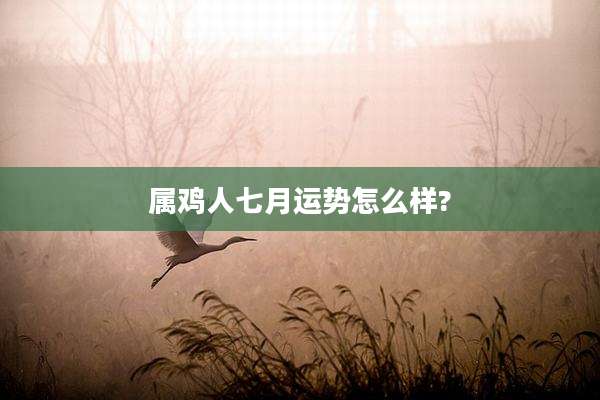 属鸡人七月运势怎么样?