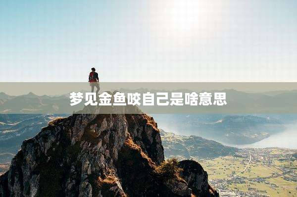 梦见金鱼咬自己是啥意思