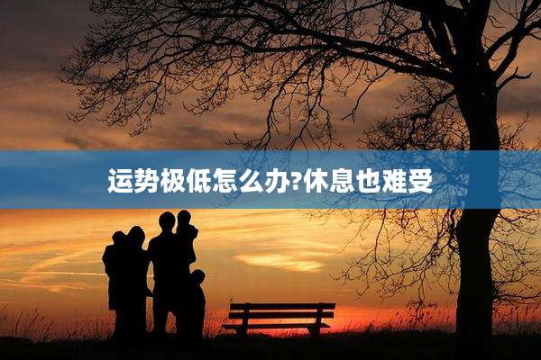 运势极低怎么办?休息也难受