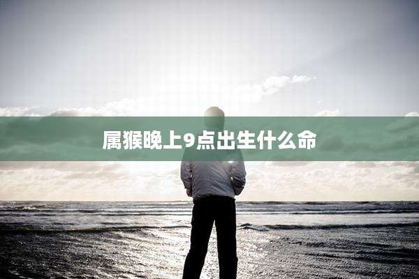 属猴晚上9点出生什么命